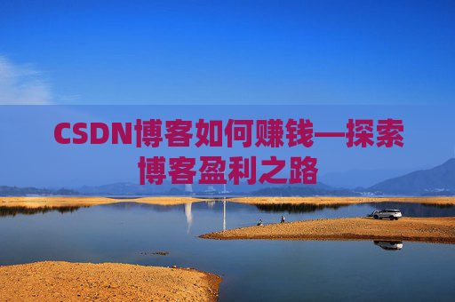 CSDN博客如何赚钱—探索博客盈利之路