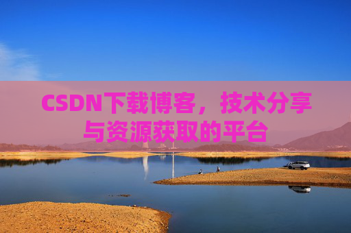 CSDN下载博客，技术分享与资源获取的平台