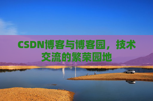 CSDN博客与博客园，技术交流的繁荣园地